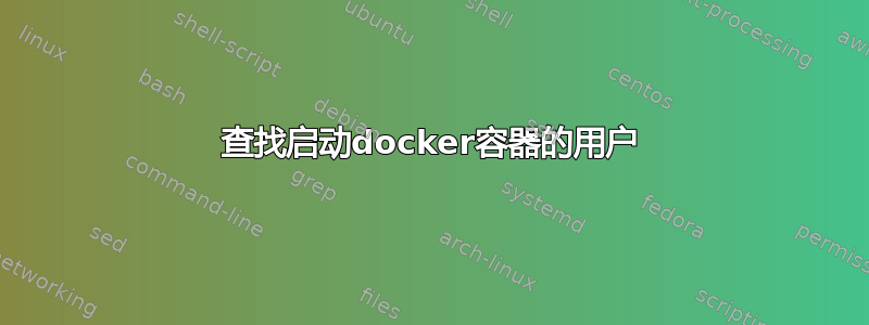 查找启动docker容器的用户