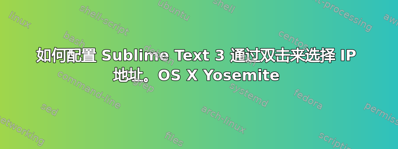 如何配置 Sublime Text 3 通过双击来选择 IP 地址。OS X Yosemite