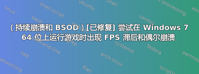 （持续崩溃和 BSOD）[已修复] 尝试在 Windows 7 64 位上运行游戏时出现 FPS 滞后和偶尔崩溃