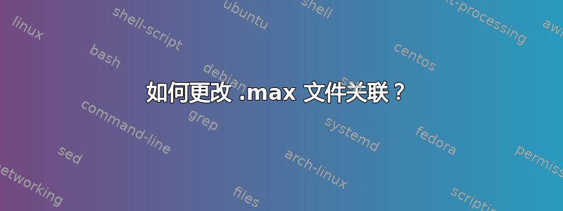 如何更改 .max 文件关联？