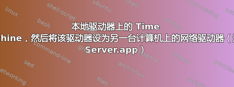 本地驱动器上的 Time Machine，然后将该驱动器设为另一台计算机上的网络驱动器（通过 Server.app）