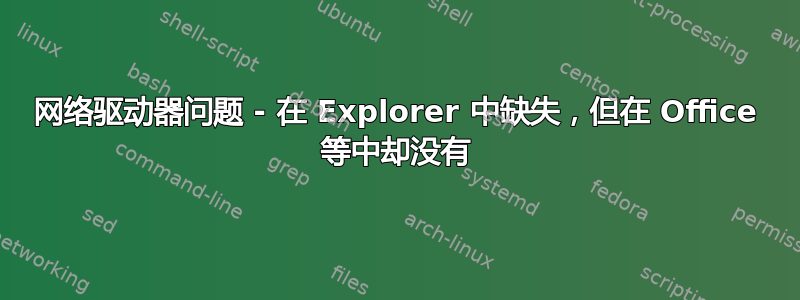 网络驱动器问题 - 在 Explorer 中缺失，但在 Office 等中却没有