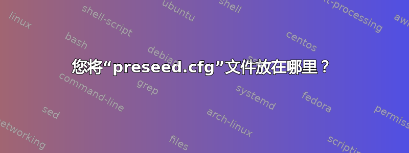 您将“preseed.cfg”文件放在哪里？