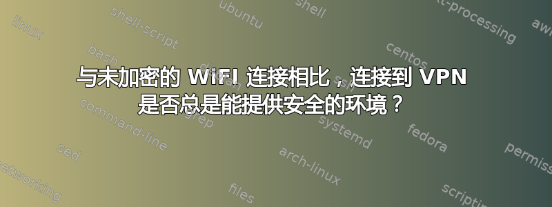 与未加密的 WiFI 连接相比，连接到 VPN 是否总是能提供安全的环境？