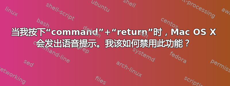 当我按下“command”+“return”时，Mac OS X 会发出语音提示。我该如何禁用此功能？