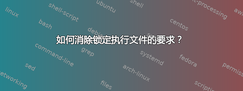 如何消除锁定执行文件的要求？