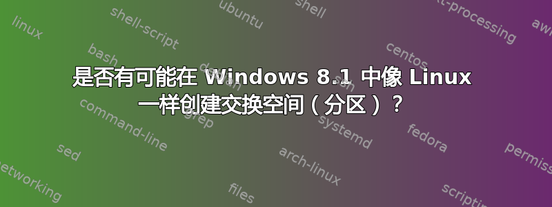 是否有可能在 Windows 8.1 中像 Linux 一样创建交换空间（分区）？