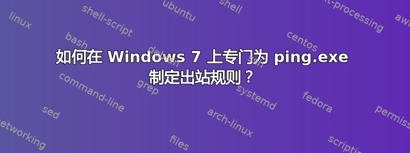 如何在 Windows 7 上专门为 ping.exe 制定出站规则？