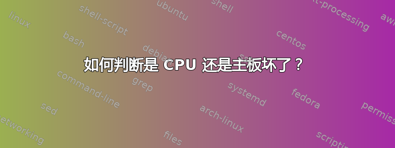 如何判断是 CPU 还是主板坏了？