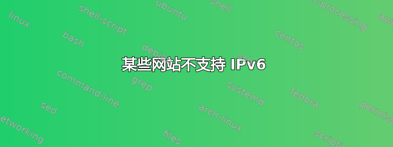 某些网站不支持 IPv6