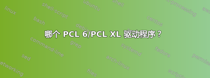 哪个 PCL 6/PCL XL 驱动程序？