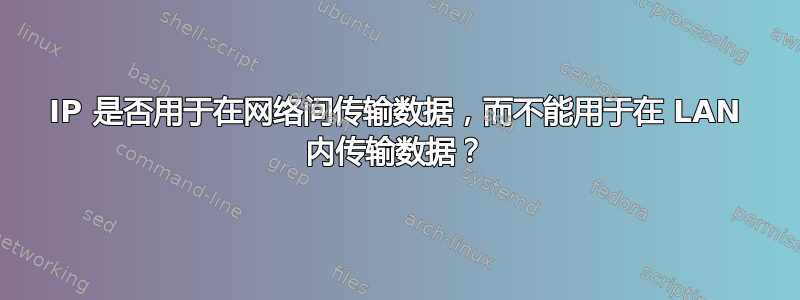 IP 是否用于在网络间传输数据，而不能用于在 LAN 内传输数据？