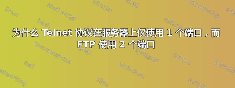 为什么 Telnet 协议在服务器上仅使用 1 个端口，而 FTP 使用 2 个端口