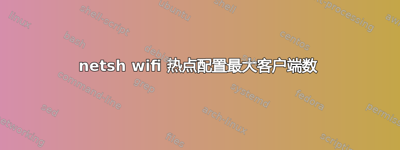 netsh wifi 热点配置最大客户端数