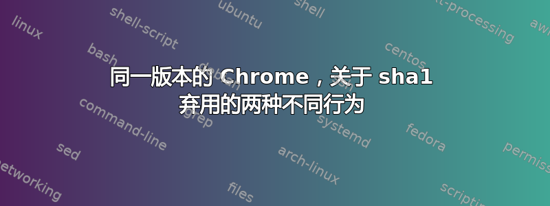 同一版本的 Chrome，关于 sha1 弃用的两种不同行为