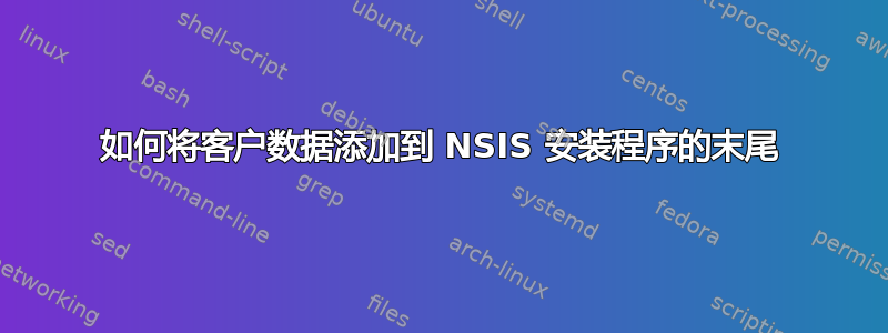 如何将客户数据添加到 NSIS 安装程序的末尾