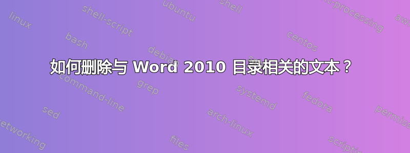 如何删除与 Word 2010 目录相关的文本？