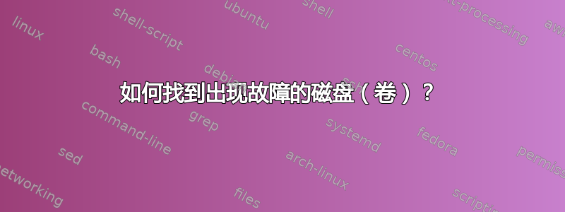 如何找到出现故障的磁盘（卷）？