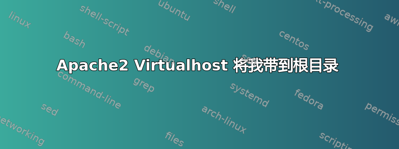 Apache2 Virtualhost 将我带到根目录