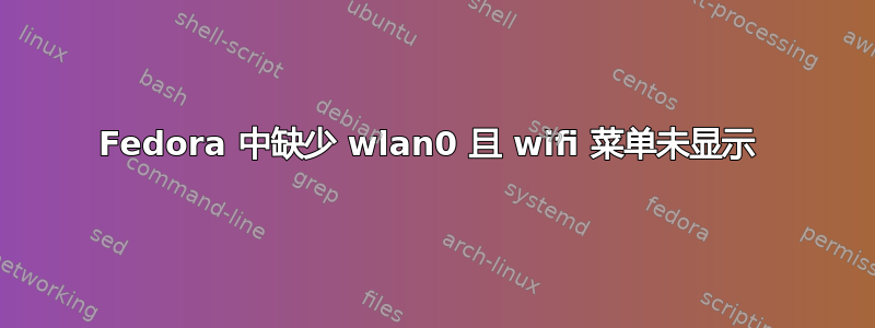 Fedora 中缺少 wlan0 且 wifi 菜单未显示 