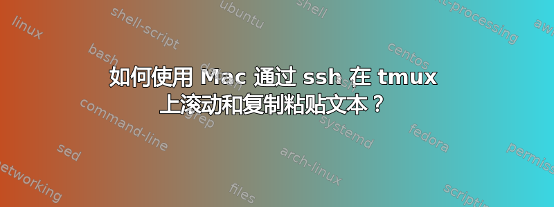 如何使用 Mac 通过 ssh 在 tmux 上滚动和复制粘贴文本？