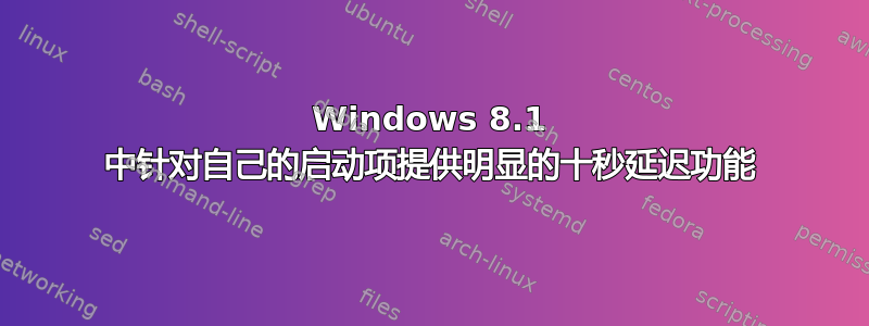 Windows 8.1 中针对自己的启动项提供明显的十秒延迟功能