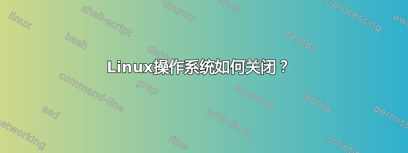 Linux操作系统如何关闭？ 