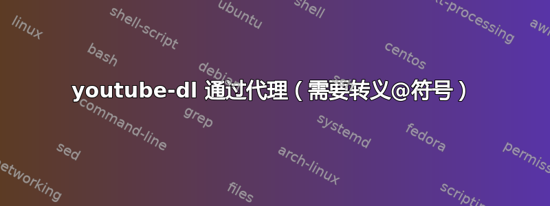 youtube-dl 通过代理（需要转义@符号）
