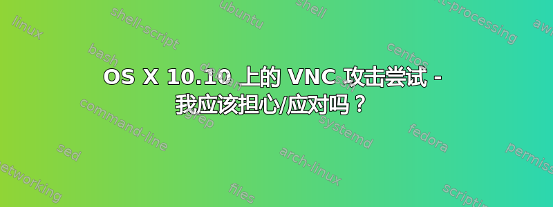 OS X 10.10 上的 VNC 攻击尝试 - 我应该担心/应对吗？