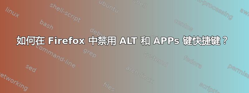 如何在 Firefox 中禁用 ALT 和 APPs 键快捷键？