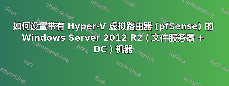 如何设置带有 Hyper-V 虚拟路由器 (pfSense) 的 Windows Server 2012 R2（文件服务器 + DC）机器