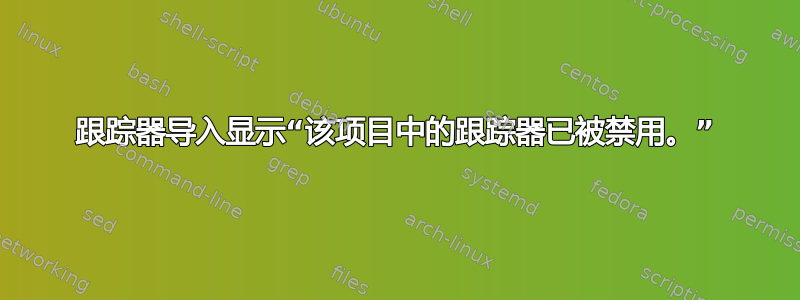 跟踪器导入显示“该项目中的跟踪器已被禁用。”