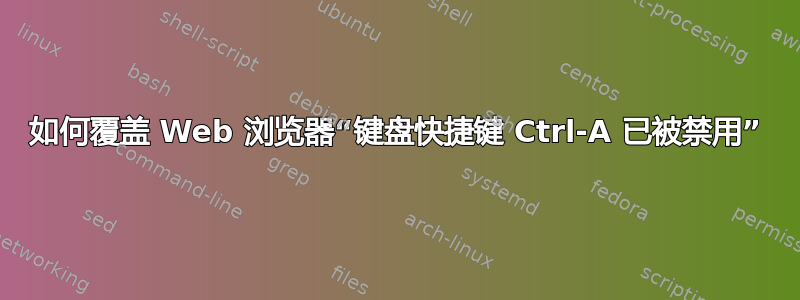 如何覆盖 Web 浏览器“键盘快捷键 Ctrl-A 已被禁用”