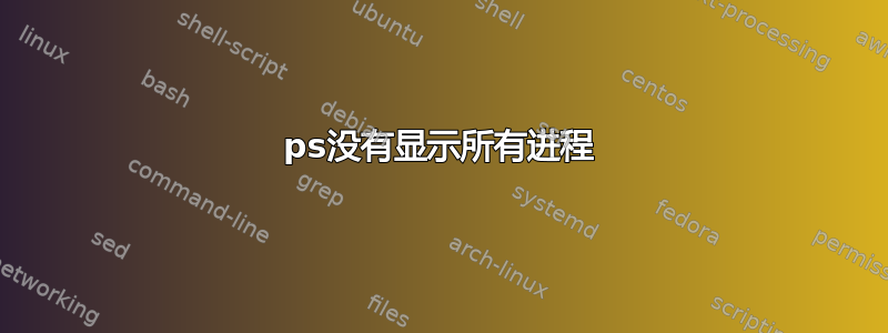 ps没有显示所有进程