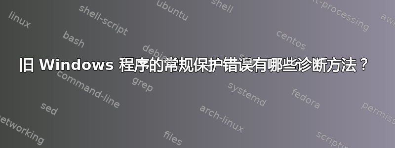 旧 Windows 程序的常规保护错误有哪些诊断方法？