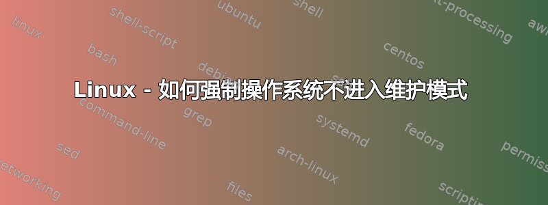 Linux - 如何强制操作系统不进入维护模式