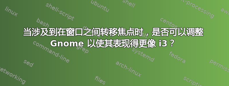 当涉及到在窗口之间转移焦点时，是否可以调整 Gnome 以使其表现得更像 i3？