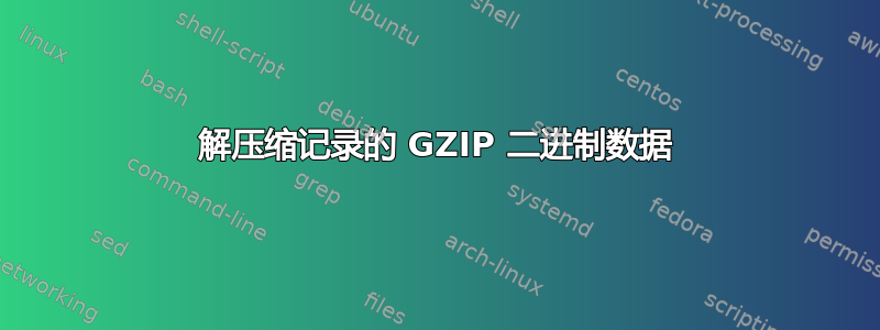 解压缩记录的 GZIP 二进制数据