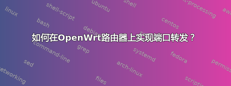 如何在OpenWrt路由器上实现端口转发？