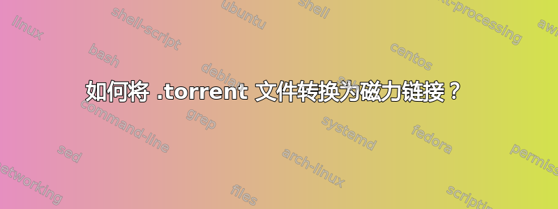 如何将 .torrent 文件转换为磁力链接？