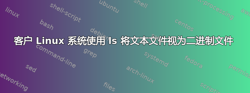 客户 Linux 系统使用 ls 将文本文件视为二进制文件