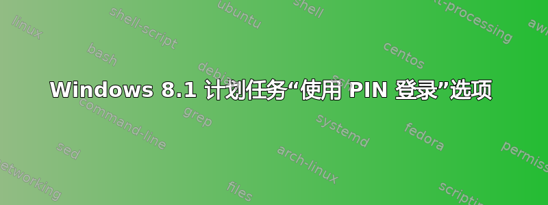 Windows 8.1 计划任务“使用 PIN 登录”选项