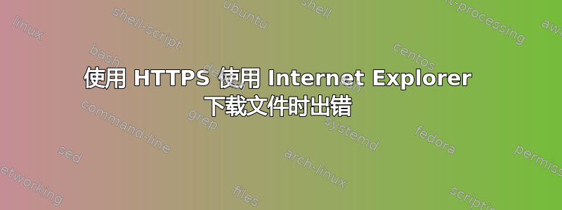 使用 HTTPS 使用 Internet Explorer 下载文件时出错