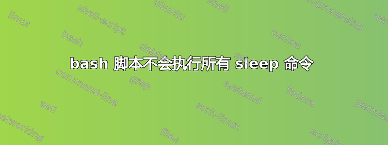 bash 脚本不会执行所有 sleep 命令