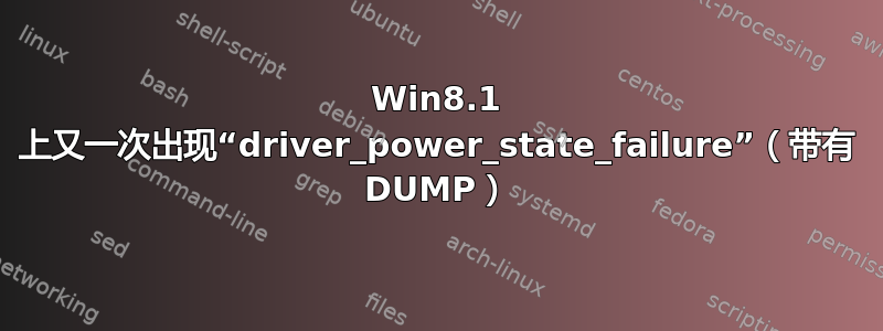 Win8.1 上又一次出现“driver_power_state_failure”（带有 DUMP）