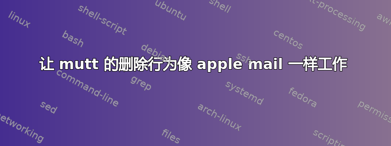 让 mutt 的删除行为像 apple mail 一样工作