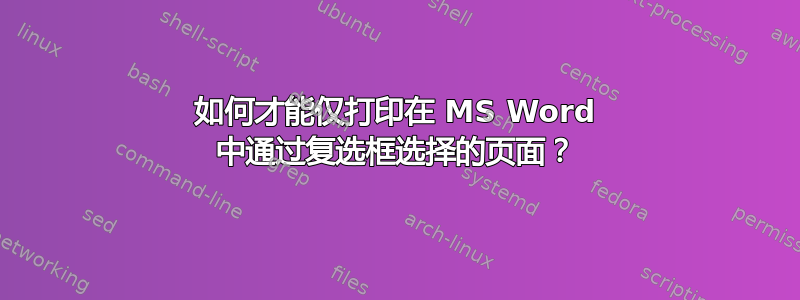 如何才能仅打印在 MS Word 中通过复选框选择的页面？