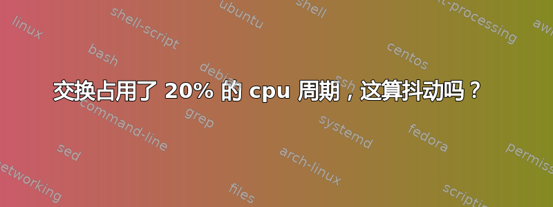 交换占用了 20% 的 cpu 周期，这算抖动吗？ 