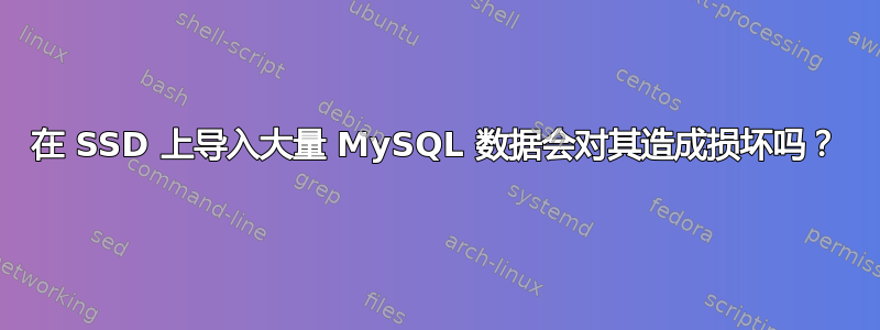 在 SSD 上导入大量 MySQL 数据会对其造成损坏吗？