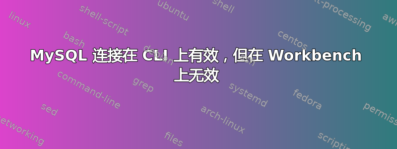 MySQL 连接在 CLI 上有效，但在 Workbench 上无效